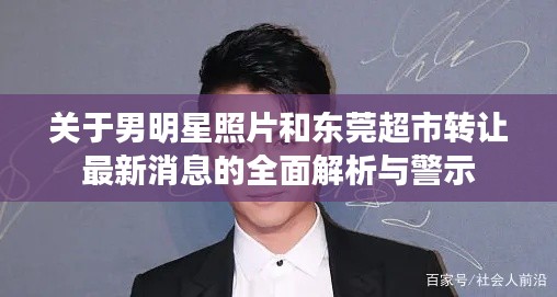 关于男明星照片和东莞超市转让最新消息的全面解析与警示