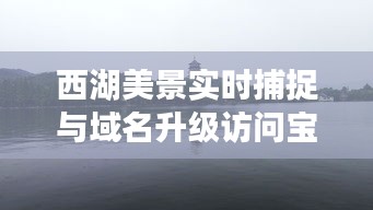 西湖美景实时捕捉与域名升级访问宝典