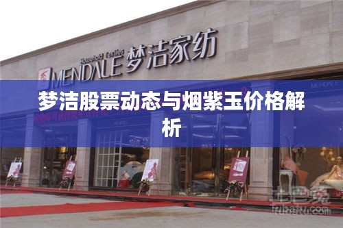 梦洁股票动态与烟紫玉价格解析