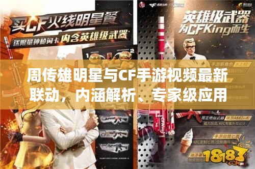 周传雄明星与CF手游视频最新联动,内涵解析、专家级应用指南及虚假宣传防范策略
