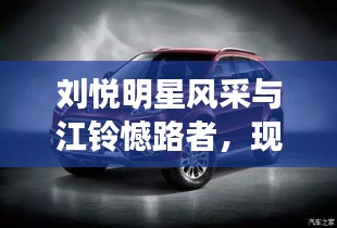 刘悦明星风采与江铃憾路者,现代科技与美学的卓越融合