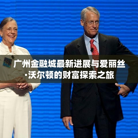 广州金融城最新进展与爱丽丝·沃尔顿的财富探索之旅