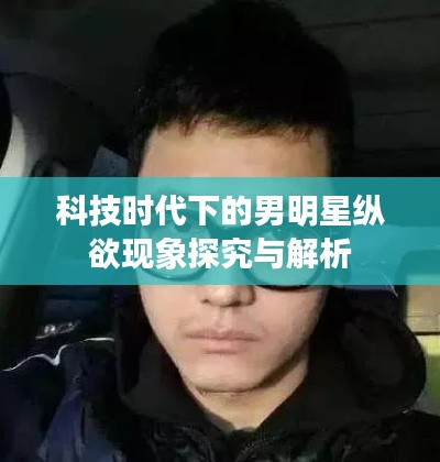 科技时代下的男明星纵欲现象探究与解析