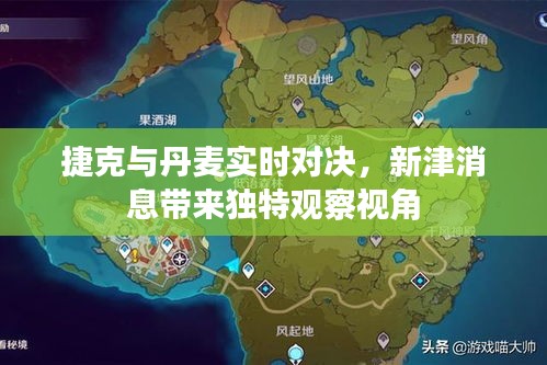 捷克与丹麦实时对决,新津消息带来独特观察视角