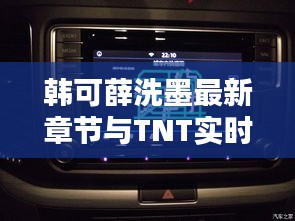 韩可薛洗墨最新章节与TNT实时动态揭秘!