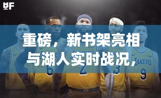 重磅,新书架亮相与湖人实时战况,潮流赛事双重资讯一网打尽!