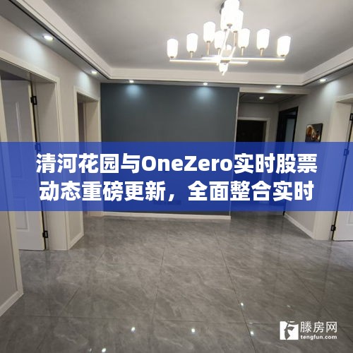 清河花园与OneZero实时股票动态重磅更新,全面整合实时资讯掌握股市动态