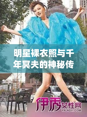 明星裸衣照与千年冥夫的神秘传闻