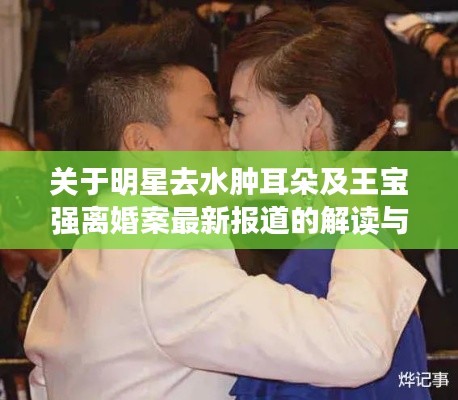 关于明星去水肿耳朵及王宝强离婚案最新报道的解读与警示