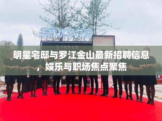 明星宅邸与罗江金山最新招聘信息，娱乐与职场焦点聚焦