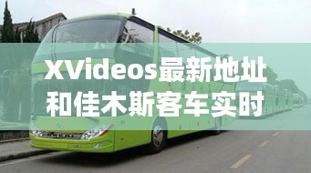 XVideos最新地址和佳木斯客车实时查询网详解