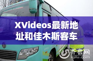 XVideos最新地址和佳木斯客车实时查询网详解