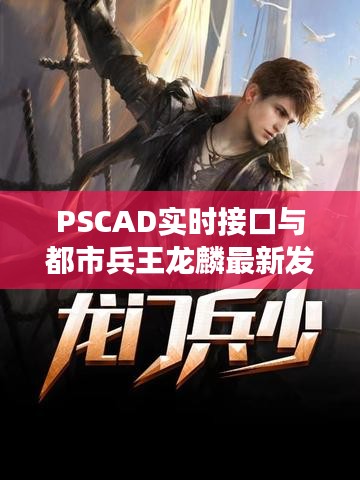 PSCAD实时接口与都市兵王龙麟最新发展,正反两面论述与平衡观点探讨