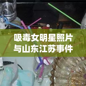 吸毒女明星照片与山东江苏事件，正反两面视角深度探讨