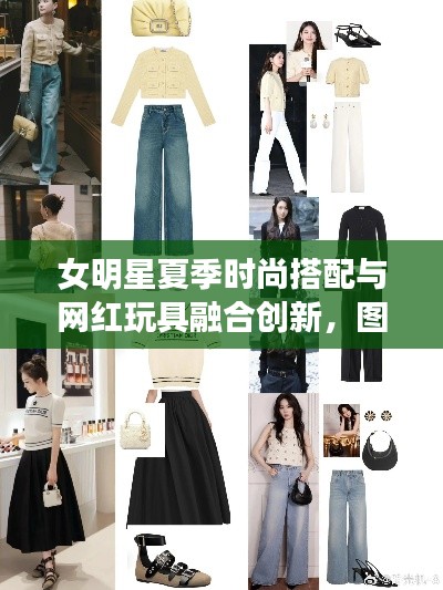 女明星夏季时尚搭配与网红玩具融合创新,图片分析、趋势展望及潮流融合