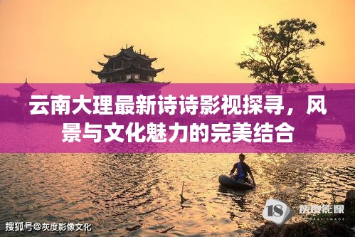 云南大理最新诗诗影视探寻,风景与文化魅力的完美结合