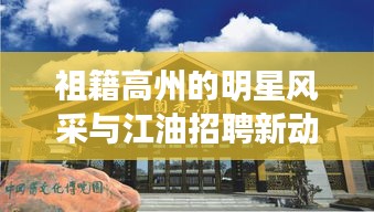 祖籍高州的明星风采与江油招聘新动态探索