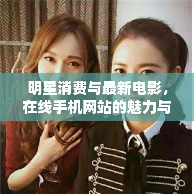 明星消费与最新电影，在线手机网站的魅力与趋势探索