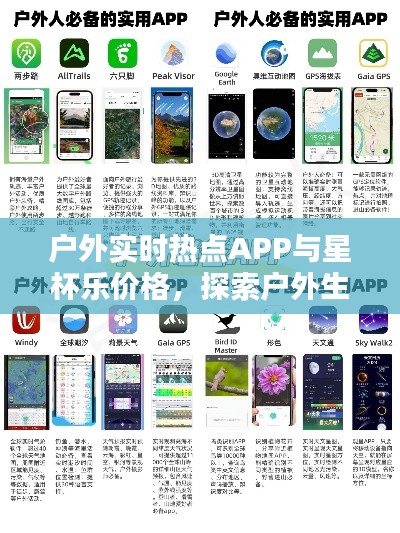 户外实时热点APP与星杯乐价格,探索户外生活新领域全攻略