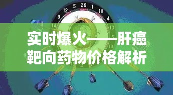 实时爆火——肝癌靶向药物价格解析