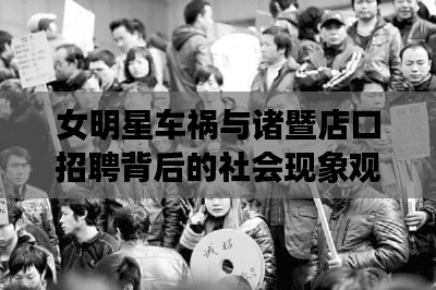 女明星车祸与诸暨店口招聘背后的社会现象观察