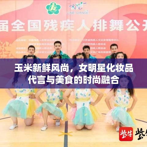 玉米新鲜风尚,女明星化妆品代言与美食的时尚融合