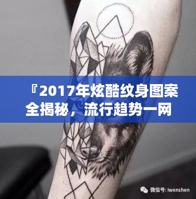 『2017年炫酷纹身图案全揭秘,流行趋势一网打尽!』
