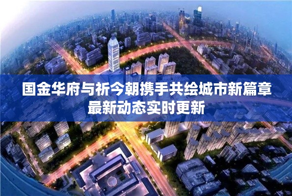 国金华府与祈今朝携手共绘城市新篇章最新动态实时更新