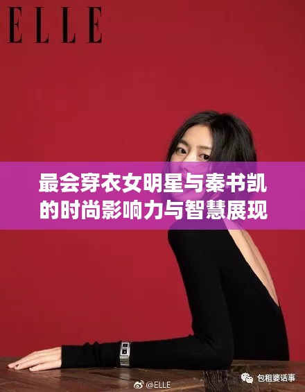 最会穿衣女明星与秦书凯的时尚影响力与智慧展现之路