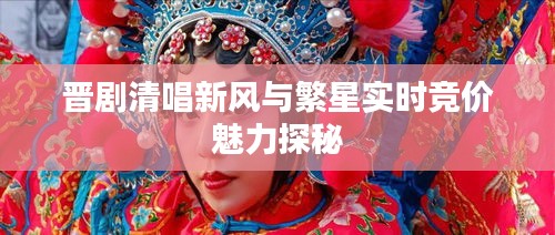 晋剧清唱新风与繁星实时竞价魅力探秘