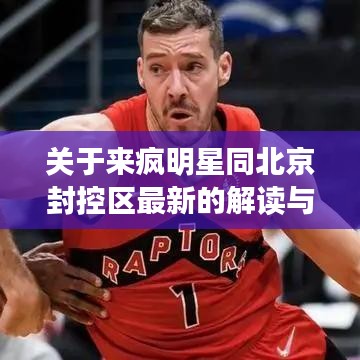 关于来疯明星同北京封控区最新的解读与警示