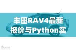 丰田RAV4最新报价与Python实时明细解析