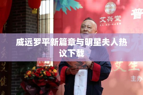 威远罗平新篇章与明星夫人热议下载