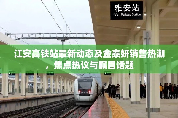 江安高铁站最新动态及金泰妍销售热潮，焦点热议与瞩目话题