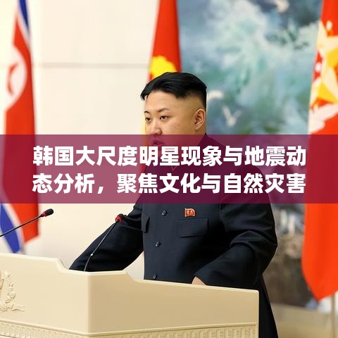 韩国大尺度明星现象与地震动态分析,聚焦文化与自然灾害的交汇点