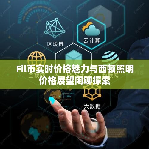 Fil币实时价格魅力与西顿照明价格展望闲聊探索
