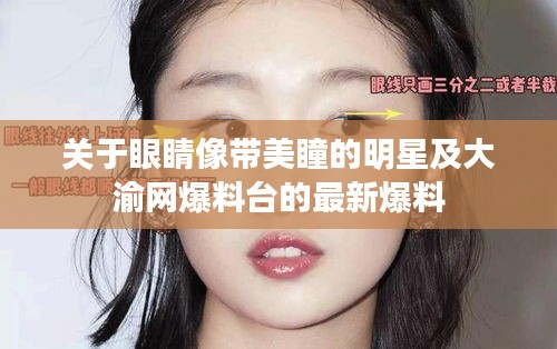 关于眼睛像带美瞳的明星及大渝网爆料台的最新爆料