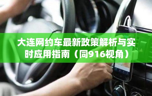 大连网约车最新政策解析与实时应用指南(同916视角)