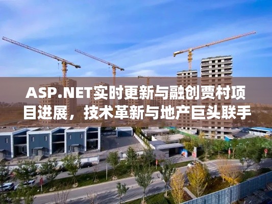 ASP.NET实时更新与融创贾村项目进展,技术革新与地产巨头联手合作新动态