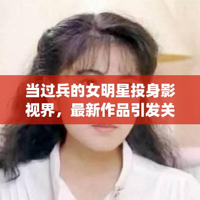当过兵的女明星投身影视界,最新作品引发关注热潮