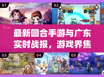 最新回合手游与广东实时战报,游戏界焦点速递