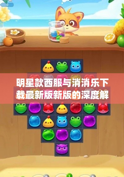 明星款西服与消消乐下载最新版新版的深度解析