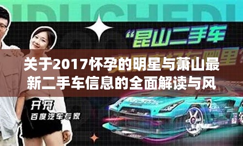 关于2017怀孕的明星与萧山最新二手车信息的全面解读与风险防范