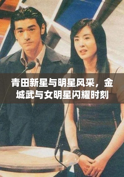 青田新星与明星风采,金城武与女明星闪耀时刻