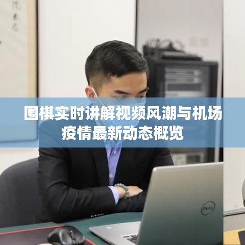 围棋实时讲解视频风潮与机场疫情最新动态概览