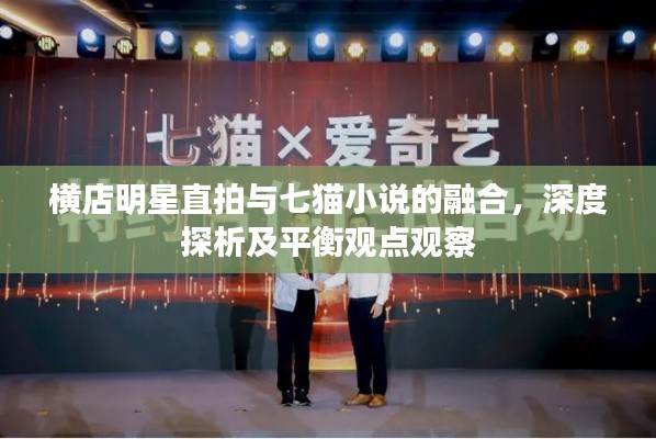 横店明星直拍与七猫小说的融合,深度探析及平衡观点观察