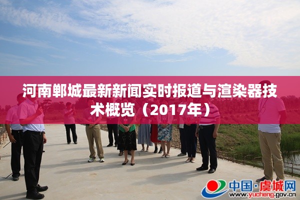 河南郸城最新新闻实时报道与渲染器技术概览(2017年)