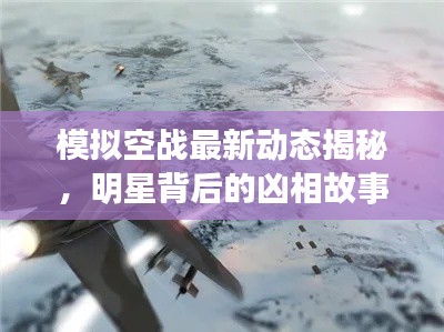 模拟空战最新动态揭秘,明星背后的凶相故事