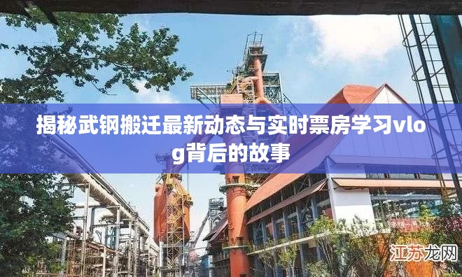 揭秘武钢搬迁最新动态与实时票房学习vlog背后的故事