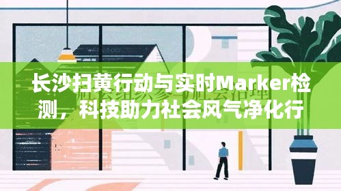 长沙扫黄行动与实时Marker检测,科技助力社会风气净化行动